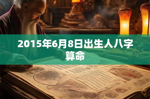 2015年6月8日出生人八字算命