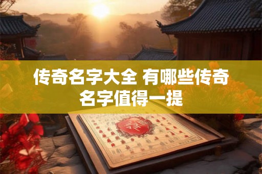 传奇名字大全 有哪些传奇名字值得一提
