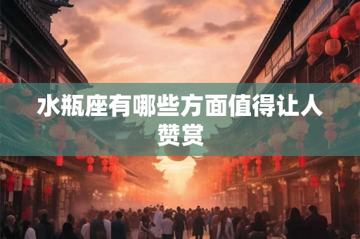 水瓶座有哪些方面值得让人赞赏