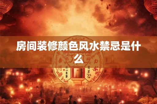 房间装修颜色风水禁忌是什么