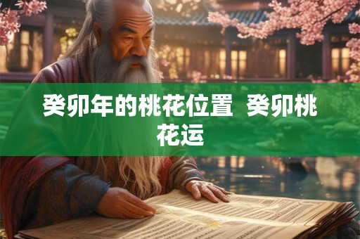 癸卯年的桃花位置  癸卯桃花运