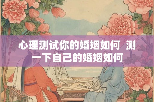 心理测试你的婚姻如何  测一下自己的婚姻如何