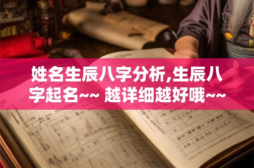 姓名生辰八字分析,生辰八字起名~~ 越详细越好哦~~
