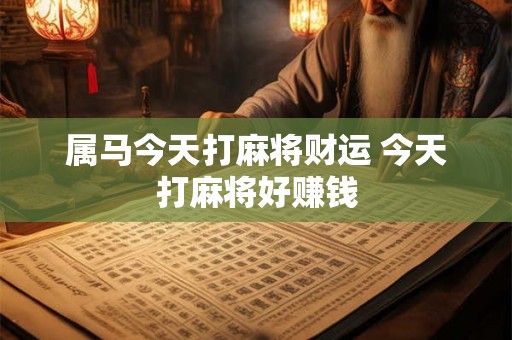 属马今天打麻将财运 今天打麻将好赚钱 属马今天打麻将财运 今天打麻将好赚钱