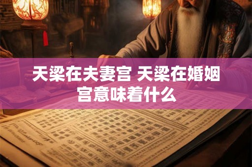 天梁在夫妻宫 天梁在婚姻宫意味着什么