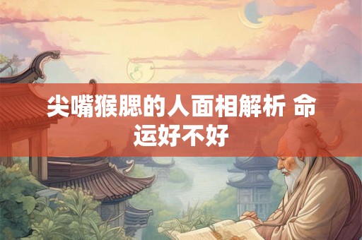 尖嘴猴腮的人面相解析 命运好不好