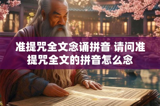 准提咒全文念诵拼音 请问准提咒全文的拼音怎么念 准提咒全文念诵拼音 请问准提咒全文的拼音怎么念