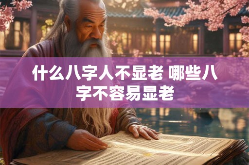 什么八字人不显老 哪些八字不容易显老