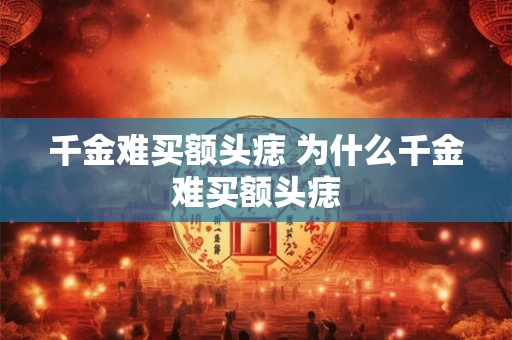 千金难买额头痣 为什么千金难买额头痣 千金难买额头痣 为什么千金难买额头痣