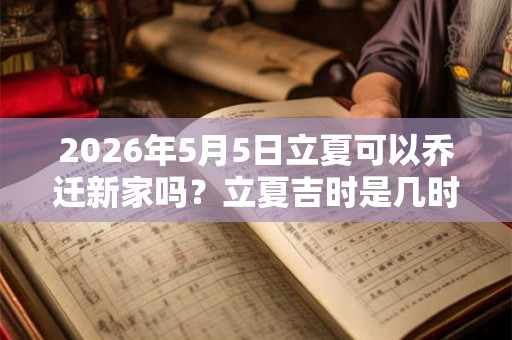 2026年5月5日立夏可以乔迁新家吗？立夏吉时是几时？