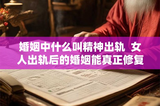 婚姻中什么叫精神出轨  女人出轨后的婚姻能真正修复吗