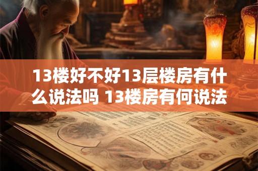 13楼好不好13层楼房有什么说法吗 13楼房有何说法 13楼好不好13层楼房有什么说法吗 13楼房有何说法