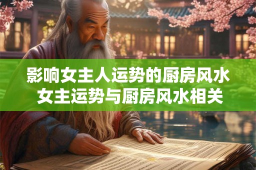 影响女主人运势的厨房风水 女主运势与厨房风水相关吗