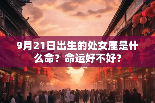 9月21日出生的处女座是什么命？命运好不好？