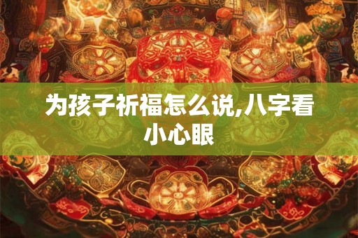 为孩子祈福怎么说,八字看小心眼