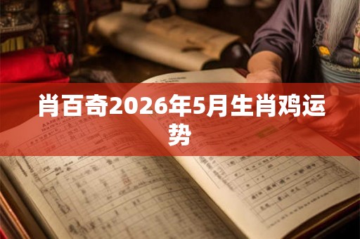 肖百奇2026年5月生肖鸡运势