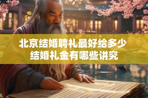 北京结婚聘礼最好给多少 结婚礼金有哪些讲究