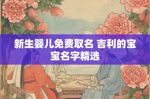 新生婴儿免费取名 吉利的宝宝名字精选