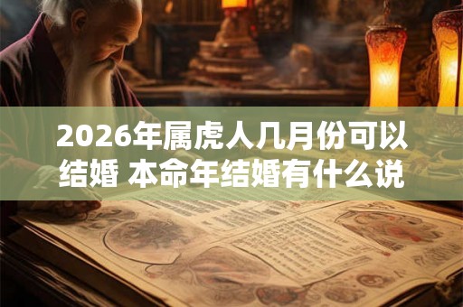 2026年属虎人几月份可以结婚 本命年结婚有什么说法