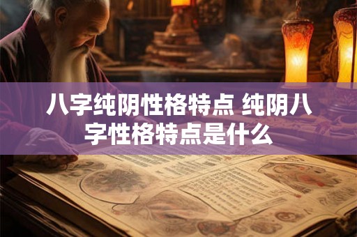八字纯阴性格特点 纯阴八字性格特点是什么