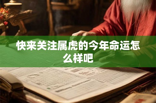 快来关注属虎的今年命运怎么样吧