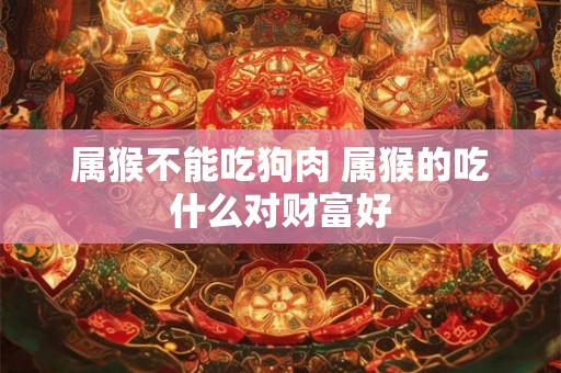 属猴不能吃狗肉 属猴的吃什么对财富好