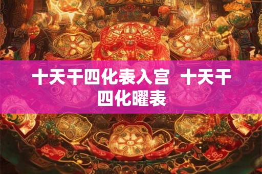 十天干四化表入宫  十天干四化曜表