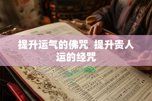 提升运气的佛咒 提升贵人运的经咒 提升运气的佛咒 提升贵人运的经咒