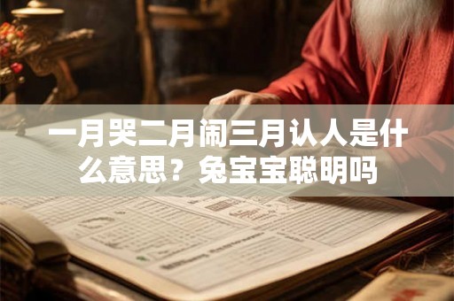 一月哭二月闹三月认人是什么意思？兔宝宝聪明吗