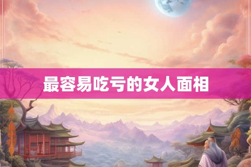 最容易吃亏的女人面相