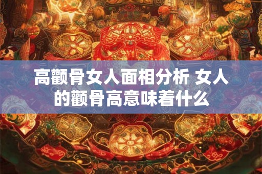 高颧骨女人面相分析 女人的颧骨高意味着什么