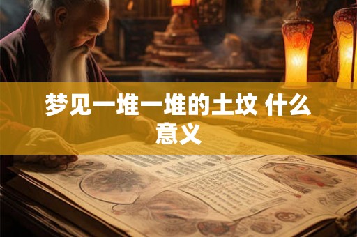 梦见一堆一堆的土坟 什么意义 梦见一堆一堆的土坟 什么意义