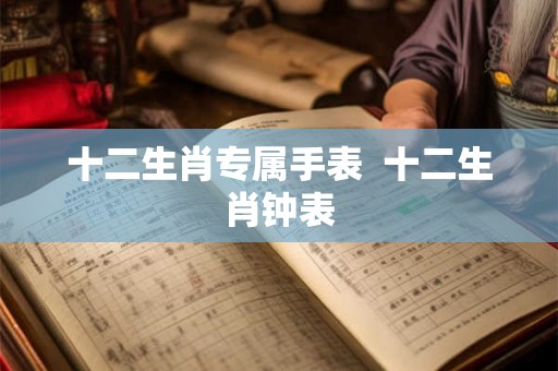 十二生肖专属手表  十二生肖钟表