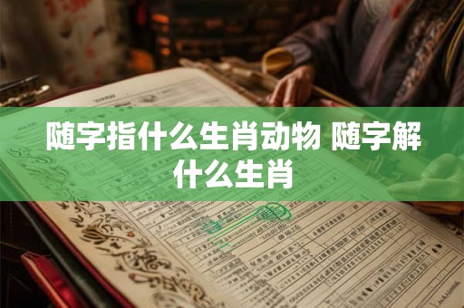 随字指什么生肖动物 随字解什么生肖