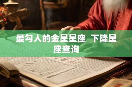 最勾人的金星星座  下降星座查询