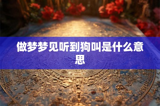做梦梦见听到狗叫是什么意思