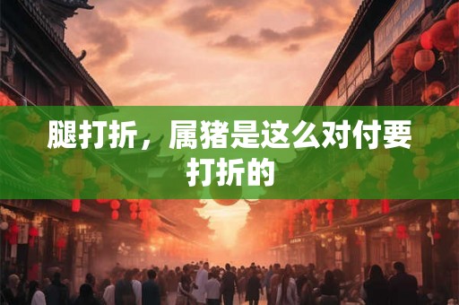腿打折，属猪是这么对付要打折的