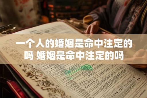 一个人的婚姻是命中注定的吗 婚姻是命中注定的吗 一个人的婚姻是命中注定的吗 婚姻是命中注定的吗