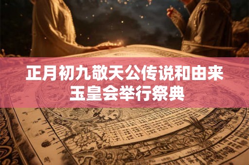 正月初九敬天公传说和由来 玉皇会举行祭典