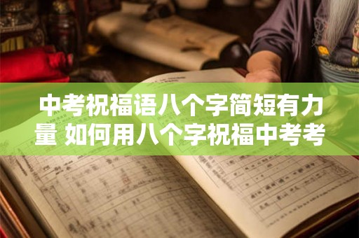 中考祝福语八个字简短有力量 如何用八个字祝福中考考生