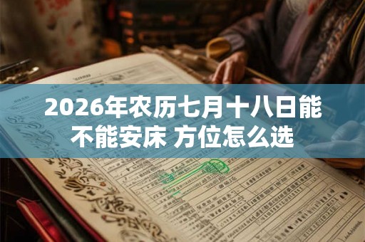 2026年农历七月十八日能不能安床 方位怎么选