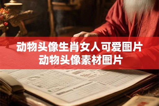 动物头像生肖女人可爱图片 动物头像素材图片