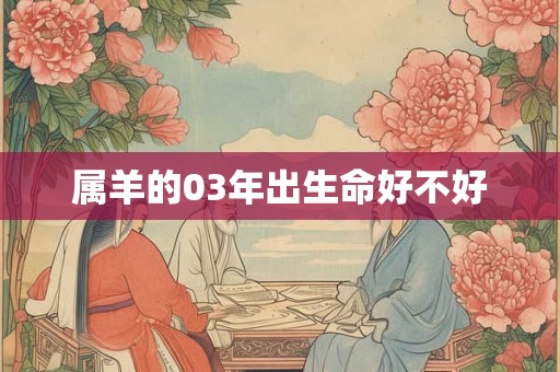 属羊的03年出生命好不好