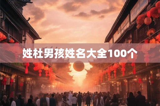 姓杜男孩姓名大全100个 姓杜男孩姓名大全100个