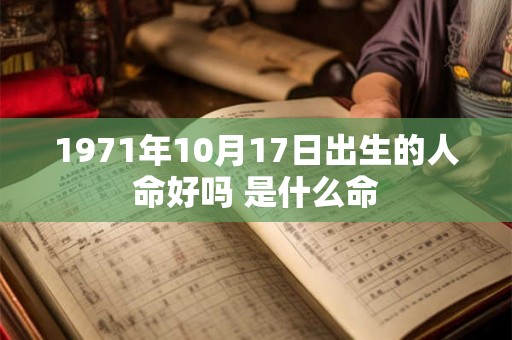 1971年10月17日出生的人命好吗 是什么命
