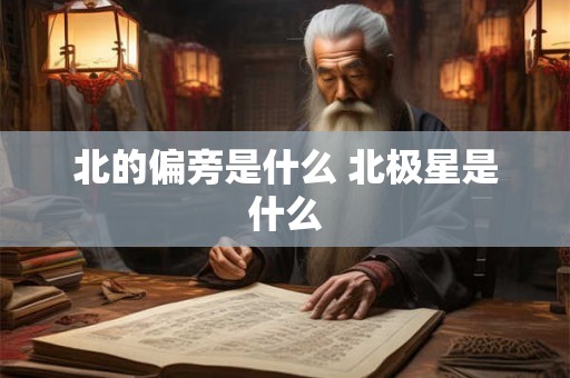 北的偏旁是什么 北极星是什么