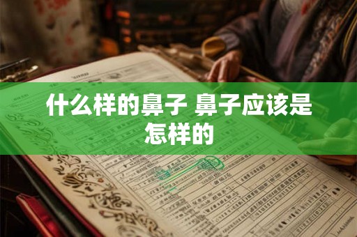 什么样的鼻子 鼻子应该是怎样的 什么样的鼻子 鼻子应该是怎样的