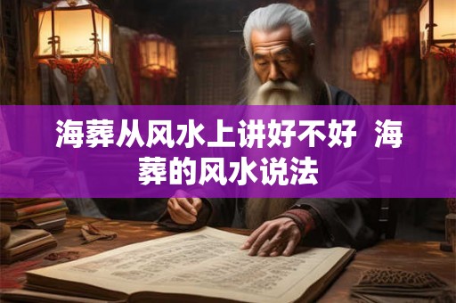 海葬从风水上讲好不好 海葬的风水说法 海葬从风水上讲好不好 海葬的风水说法