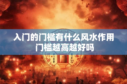 入门的门槛有什么风水作用 门槛越高越好吗