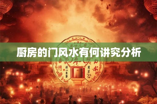 厨房的门风水有何讲究分析 厨房的门风水有何讲究分析